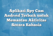 Aplikasi Spy Cam Android Terbaik untuk Memantau Aktivitas Secara Rahasia