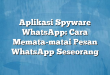 Aplikasi Spyware WhatsApp: Cara Memata-matai Pesan WhatsApp Seseorang