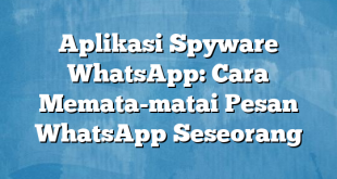 Aplikasi Spyware WhatsApp: Cara Memata-matai Pesan WhatsApp Seseorang