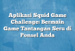 Aplikasi Squid Game Challenge: Bermain Game Tantangan Seru di Ponsel Anda