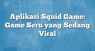 Aplikasi Squid Game: Game Seru yang Sedang Viral