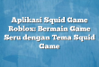 Aplikasi Squid Game Roblox: Bermain Game Seru dengan Tema Squid Game