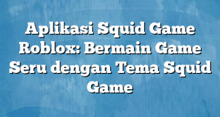 Aplikasi Squid Game Roblox: Bermain Game Seru dengan Tema Squid Game