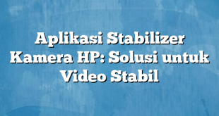 Aplikasi Stabilizer Kamera HP: Solusi untuk Video Stabil