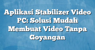 Aplikasi Stabilizer Video PC: Solusi Mudah Membuat Video Tanpa Goyangan