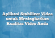 Aplikasi Stabilizer Video untuk Meningkatkan Kualitas Video Anda