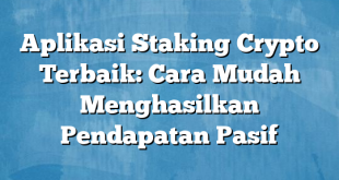 Aplikasi Staking Crypto Terbaik: Cara Mudah Menghasilkan Pendapatan Pasif