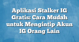 Aplikasi Stalker IG Gratis: Cara Mudah untuk Mengintip Akun IG Orang Lain