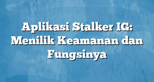 Aplikasi Stalker IG: Menilik Keamanan dan Fungsinya