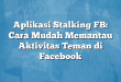 Aplikasi Stalking FB: Cara Mudah Memantau Aktivitas Teman di Facebook