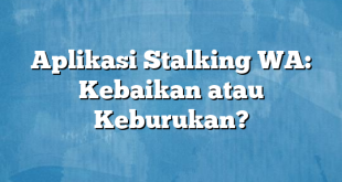 Aplikasi Stalking WA: Kebaikan atau Keburukan?
