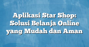 Aplikasi Star Shop: Solusi Belanja Online yang Mudah dan Aman