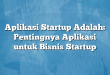 Aplikasi Startup Adalah: Pentingnya Aplikasi untuk Bisnis Startup