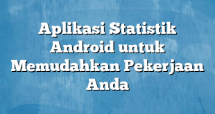 Aplikasi Statistik Android untuk Memudahkan Pekerjaan Anda