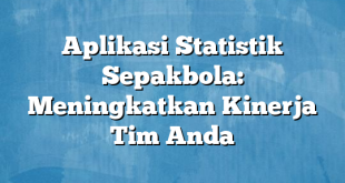 Aplikasi Statistik Sepakbola: Meningkatkan Kinerja Tim Anda