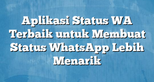 Aplikasi Status WA Terbaik untuk Membuat Status WhatsApp Lebih Menarik