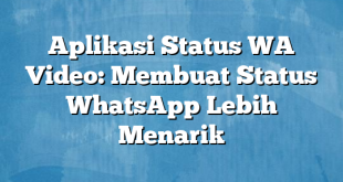 Aplikasi Status WA Video: Membuat Status WhatsApp Lebih Menarik