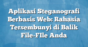 Aplikasi Steganografi Berbasis Web: Rahasia Tersembunyi di Balik File-FIle Anda