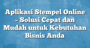 Aplikasi Stempel Online – Solusi Cepat dan Mudah untuk Kebutuhan Bisnis Anda