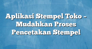 Aplikasi Stempel Toko – Mudahkan Proses Pencetakan Stempel