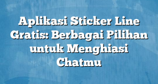 Aplikasi Sticker Line Gratis: Berbagai Pilihan untuk Menghiasi Chatmu