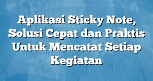 Aplikasi Sticky Note, Solusi Cepat dan Praktis Untuk Mencatat Setiap Kegiatan