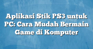 Aplikasi Stik PS3 untuk PC: Cara Mudah Bermain Game di Komputer