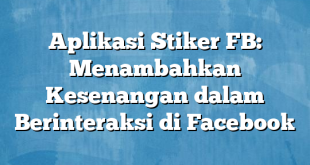 Aplikasi Stiker FB: Menambahkan Kesenangan dalam Berinteraksi di Facebook