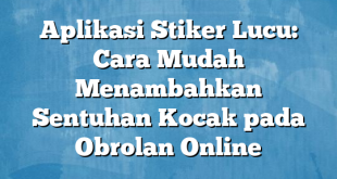 Aplikasi Stiker Lucu: Cara Mudah Menambahkan Sentuhan Kocak pada Obrolan Online