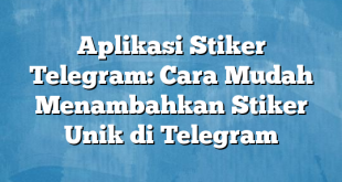 Aplikasi Stiker Telegram: Cara Mudah Menambahkan Stiker Unik di Telegram