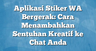 Aplikasi Stiker WA Bergerak: Cara Menambahkan Sentuhan Kreatif ke Chat Anda