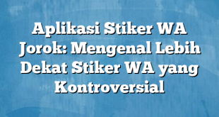 Aplikasi Stiker WA Jorok: Mengenal Lebih Dekat Stiker WA yang Kontroversial