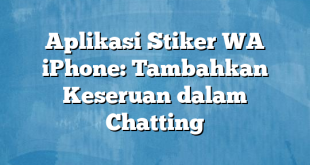 Aplikasi Stiker WA iPhone: Tambahkan Keseruan dalam Chatting