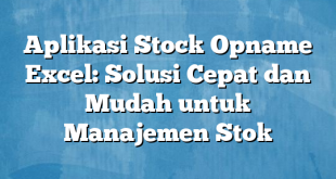 Aplikasi Stock Opname Excel: Solusi Cepat dan Mudah untuk Manajemen Stok