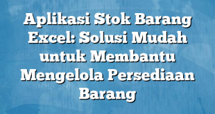 Aplikasi Stok Barang Excel: Solusi Mudah untuk Membantu Mengelola Persediaan Barang