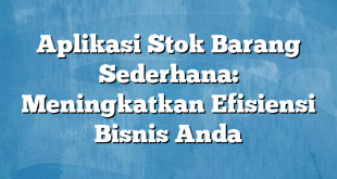 Aplikasi Stok Barang Sederhana: Meningkatkan Efisiensi Bisnis Anda