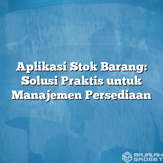 Aplikasi Stok Barang Solusi Praktis Untuk Manajemen Persediaan Majalah Gadget 6871