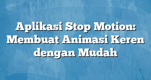 Aplikasi Stop Motion: Membuat Animasi Keren dengan Mudah