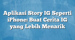 Aplikasi Story IG Seperti iPhone: Buat Cerita IG yang Lebih Menarik