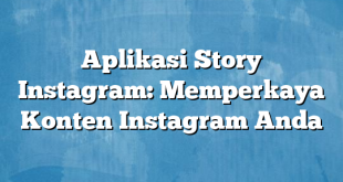 Aplikasi Story Instagram: Memperkaya Konten Instagram Anda