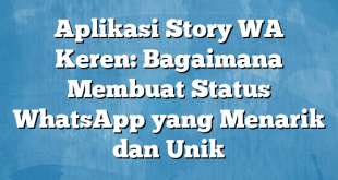 Aplikasi Story WA Keren: Bagaimana Membuat Status WhatsApp yang Menarik dan Unik