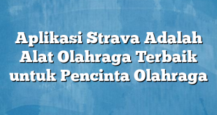 Aplikasi Strava Adalah Alat Olahraga Terbaik untuk Pencinta Olahraga