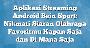 Aplikasi Streaming Android Bein Sport: Nikmati Siaran Olahraga Favoritmu Kapan Saja dan Di Mana Saja