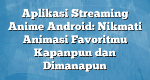 Aplikasi Streaming Anime Android: Nikmati Animasi Favoritmu Kapanpun dan Dimanapun