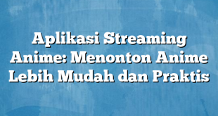 Aplikasi Streaming Anime: Menonton Anime Lebih Mudah dan Praktis