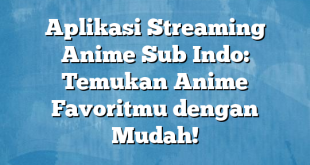 Aplikasi Streaming Anime Sub Indo: Temukan Anime Favoritmu dengan Mudah!