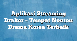 Aplikasi Streaming Drakor – Tempat Nonton Drama Korea Terbaik