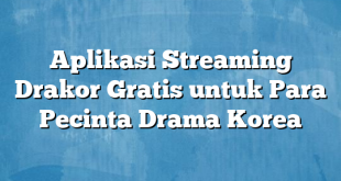 Aplikasi Streaming Drakor Gratis untuk Para Pecinta Drama Korea