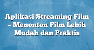 Aplikasi Streaming Film – Menonton Film Lebih Mudah dan Praktis