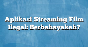 Aplikasi Streaming Film Ilegal: Berbahayakah?